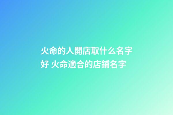 火命的人開店取什么名字好 火命適合的店鋪名字